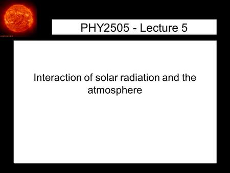 1 PHY2505 - Lecture 5 Interaction of solar radiation and the atmosphere.