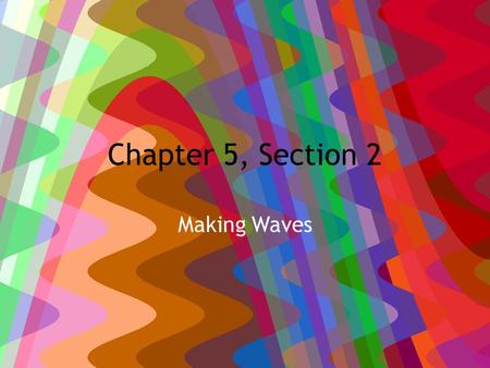 Chapter 5, Section 2 Making Waves. January 5, 2011 HW: PTG #1, 2, 5-8, pg. 505-506, Due Monday, Bring Tissues Learning Objective: – Describe how waves.