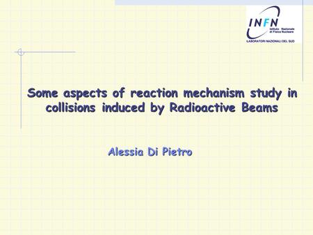 Some aspects of reaction mechanism study in collisions induced by Radioactive Beams Alessia Di Pietro.