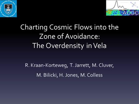 Charting Cosmic Flows into the Zone of Avoidance: The Overdensity in Vela R. Kraan-Korteweg, T. Jarrett, M. Cluver, M. Bilicki, H. Jones, M. Colless.