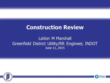 Construction Review LaVon M Marshall Greenfield District Utility/RR Engineer, INDOT June 11, 2015.