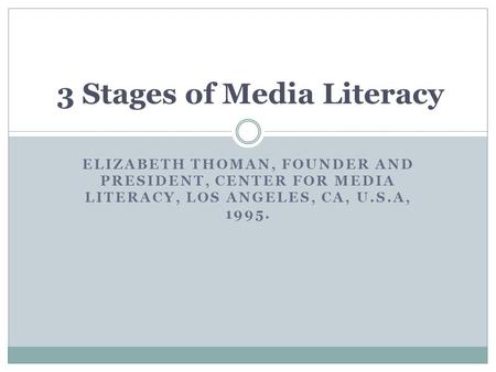 ELIZABETH THOMAN, FOUNDER AND PRESIDENT, CENTER FOR MEDIA LITERACY, LOS ANGELES, CA, U.S.A, 1995. 3 Stages of Media Literacy.