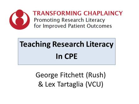 George Fitchett (Rush) & Lex Tartaglia (VCU) Teaching Research Literacy In CPE.