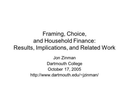 Framing, Choice, and Household Finance: Results, Implications, and Related Work Jon Zinman Dartmouth College October 17, 2005