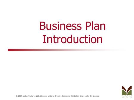 © 2007 Virtue Ventures LLC. Licensed under a Creative Commons Attribution-Share Alike 3.0 License Business Plan Introduction.