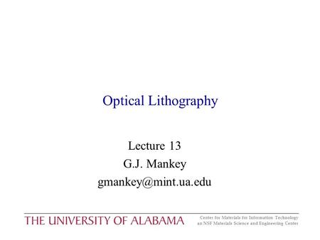 Center for Materials for Information Technology an NSF Materials Science and Engineering Center Optical Lithography Lecture 13 G.J. Mankey