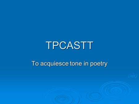 TPCASTT To acquiesce tone in poetry. Nothing but..  Prose condensed into a smaller space  Fear of being wrong  Everyone is always correct about meaning.