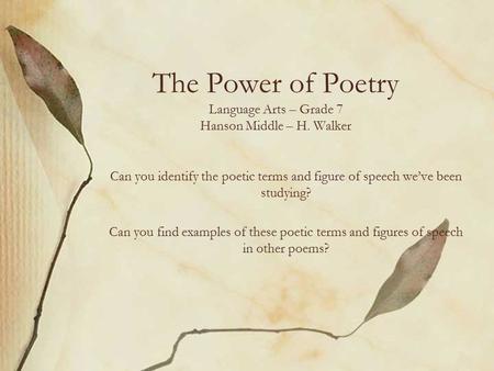 The Power of Poetry Language Arts – Grade 7 Hanson Middle – H. Walker Can you identify the poetic terms and figure of speech we’ve been studying? Can you.