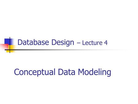 Database Design – Lecture 4 Conceptual Data Modeling.