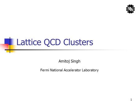 1 Lattice QCD Clusters Amitoj Singh Fermi National Accelerator Laboratory.