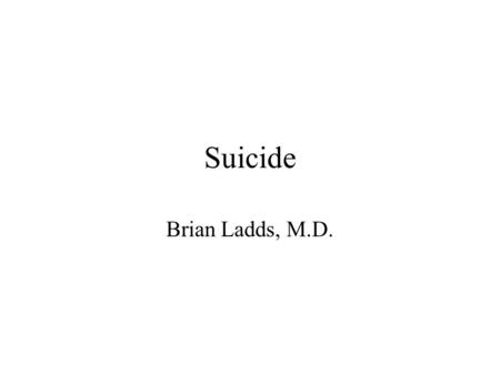 Suicide Brian Ladds, M.D.. Epidemiology 8th overall cause of death in U.S. (1997 data) Still only a small proportion of all deaths Rate: ~ 11/100,000.