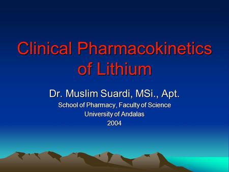 Clinical Pharmacokinetics of Lithium Dr. Muslim Suardi, MSi., Apt. School of Pharmacy, Faculty of Science University of Andalas 2004.