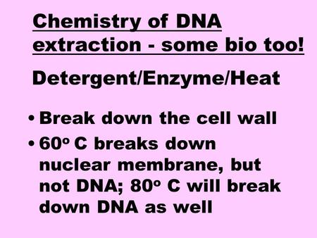 Detergent/Enzyme/Heat Break down the cell wall 60 o C breaks down nuclear membrane, but not DNA; 80 o C will break down DNA as well Chemistry of DNA extraction.