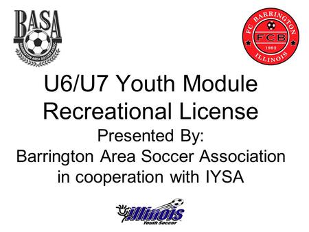 U6/U7 Youth Module Recreational License Presented By: Barrington Area Soccer Association in cooperation with IYSA.