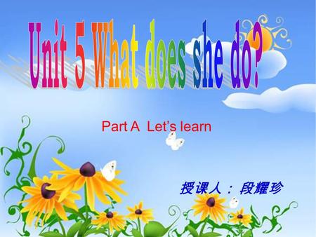 Unit 5 What does she do? Part A Let’s learn 授课人： 段耀珍.