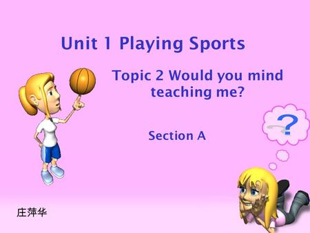 Unit 1 Playing Sports Topic 2 Would you mind teaching me? Section A 庄萍华.