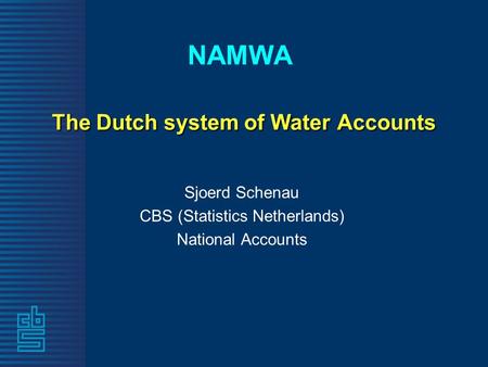 The Dutch system of Water Accounts NAMWA The Dutch system of Water Accounts Sjoerd Schenau CBS (Statistics Netherlands) National Accounts.