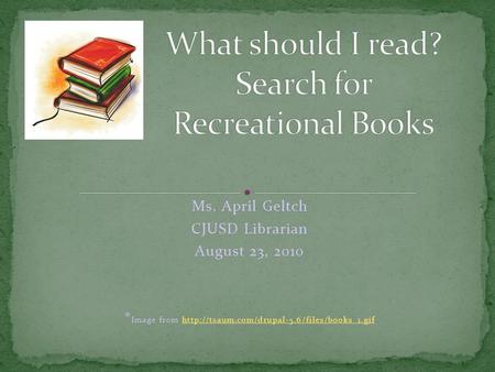 Ms. April Geltch CJUSD Librarian August 23, 2010 * Image from