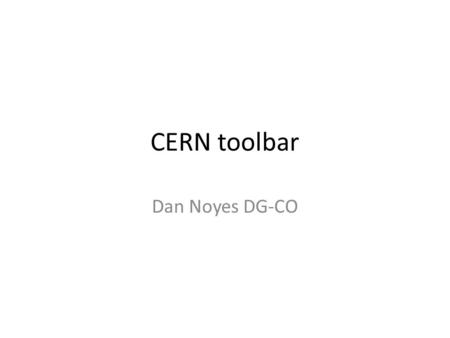 CERN toolbar Dan Noyes DG-CO. CERN website project deliverables 1.New core website 2.A Drupal theme for CERN 3.User experience library (‘GEL’) 1.CERN.