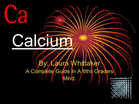 Calcium By: Laura Whittaker A Complete Guide In A 6ths Graders Mind.