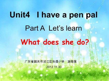 What does she do? Unit4 I have a pen pal Part A Let’s learn 广东省韶关市浈江区执信小学 游陆莲 2012.11.30.