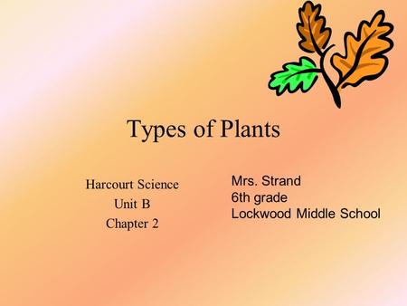 Types of Plants Harcourt Science Unit B Chapter 2 Mrs. Strand 6th grade Lockwood Middle School.