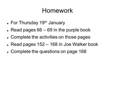 Homework For Thursday 19 th January Read pages 66 – 69 in the purple book Complete the activities on those pages Read pages 152 – 168 in Joe Walker book.