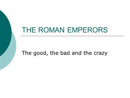 THE ROMAN EMPERORS The good, the bad and the crazy.