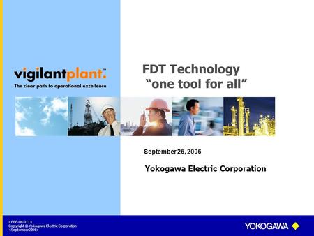 Copyright © Yokogawa Electric Corporation FDT Technology “one tool for all” September 26, 2006 Yokogawa Electric Corporation.