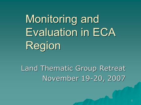 1 Monitoring and Evaluation in ECA Region Land Thematic Group Retreat November 19-20, 2007.