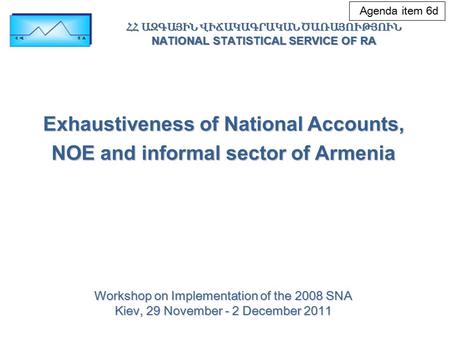 Exhaustiveness of National Accounts, NOE and informal sector of Armenia Workshop on Implementation of the 2008 SNA Kiev, 29 November - 2 December 2011.