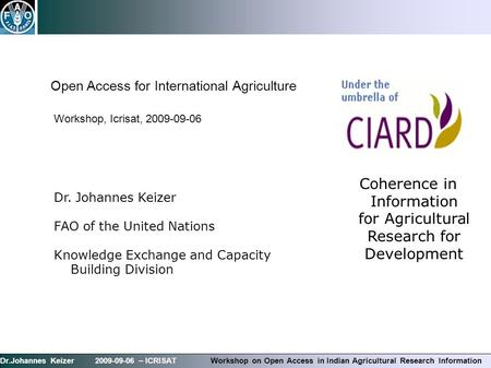 Dr.Johannes Keizer 2009-09-06 – ICRISAT Workshop on Open Access in Indian Agricultural Research Information Dr. Johannes Keizer FAO of the United Nations.