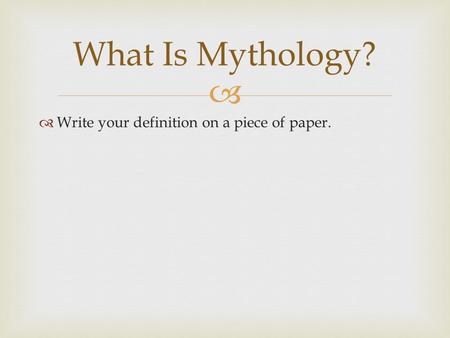   Write your definition on a piece of paper. What Is Mythology?