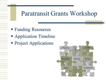 Paratransit Grants Workshop  Funding Resources  Application Timeline  Project Applications 5310 MEHTAP NGOs MoDO T PAC Loca l 5309 Public EW G.