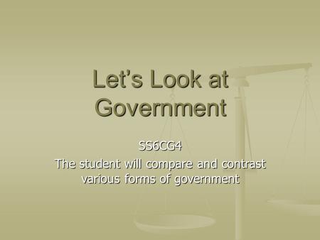 Let’s Look at Government SS6CG4 The student will compare and contrast various forms of government.