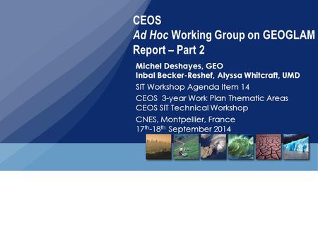 CEOS Ad Hoc Working Group on GEOGLAM Report – Part 2 Michel Deshayes, GEO Inbal Becker-Reshef, Alyssa Whitcraft, UMD SIT Workshop Agenda Item 14 CEOS 3-year.