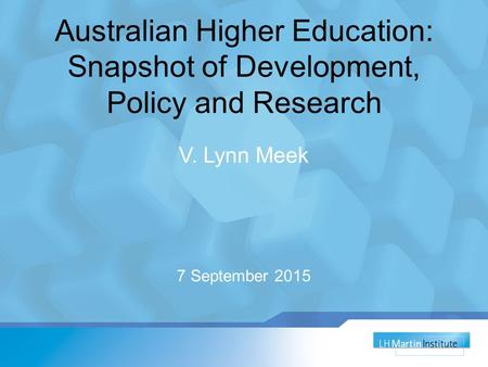 Australian Higher Education: Snapshot of Development, Policy and Research V. Lynn Meek 7 September 2015.