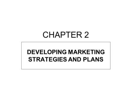 CHAPTER 2 DEVELOPING MARKETING STRATEGIES AND PLANS.