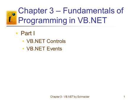 Chapter 3 - VB.NET by Schneider1 Chapter 3 – Fundamentals of Programming in VB.NET Part I VB.NET Controls VB.NET Events.