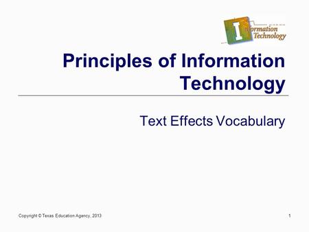 Copyright © Texas Education Agency, 20131 Principles of Information Technology Text Effects Vocabulary.