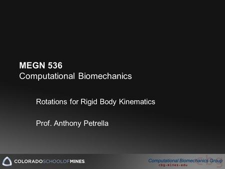 MEGN 536 Computational Biomechanics Rotations for Rigid Body Kinematics Prof. Anthony Petrella.