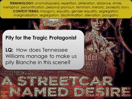 Pity for the Tragic Protagonist LQ: How does Tennessee Williams manage to make us pity Blanche in this scene? Pity for the Tragic Protagonist LQ: How does.