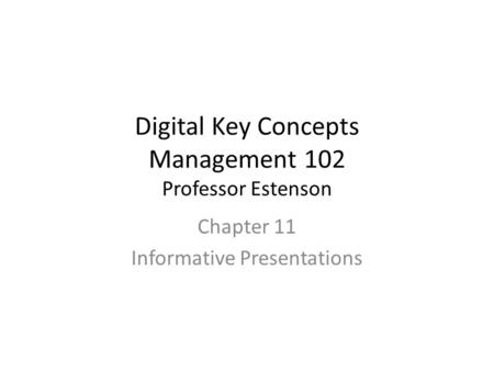 Digital Key Concepts Management 102 Professor Estenson Chapter 11 Informative Presentations.