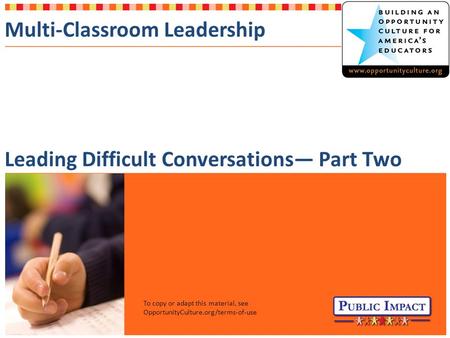 Multi-Classroom Leadership Leading Difficult Conversations— Part Two To copy or adapt this material, see OpportunityCulture.org/terms-of-use.