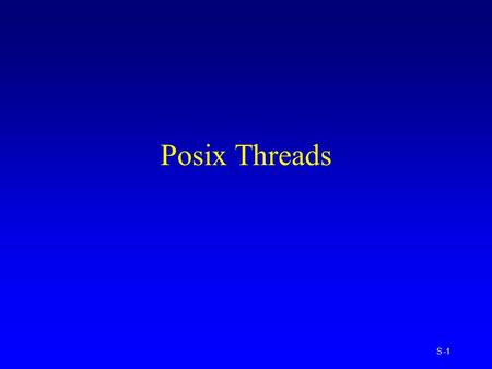 S -1 Posix Threads. S -2 Thread Concepts Threads are lightweight processes –10 to 100 times faster than fork() Threads share: –process instructions,