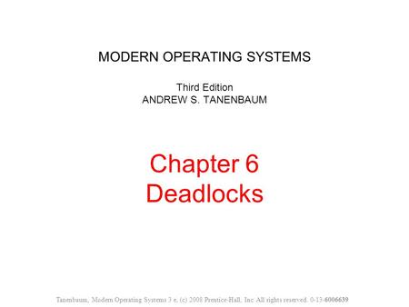 MODERN OPERATING SYSTEMS Third Edition ANDREW S. TANENBAUM Chapter 6 Deadlocks Tanenbaum, Modern Operating Systems 3 e, (c) 2008 Prentice-Hall, Inc. All.