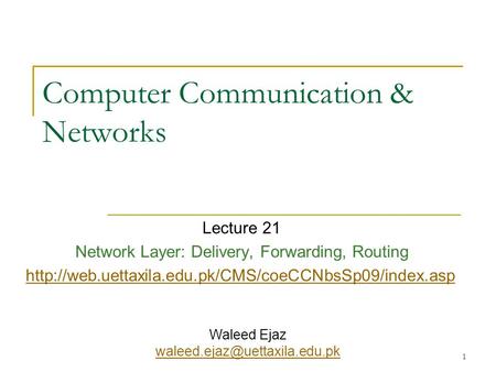 1 Computer Communication & Networks Lecture 21 Network Layer: Delivery, Forwarding, Routing  Waleed.