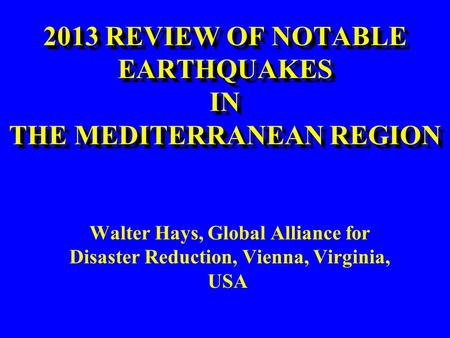 2013 REVIEW OF NOTABLE EARTHQUAKES IN THE MEDITERRANEAN REGION 2013 REVIEW OF NOTABLE EARTHQUAKES IN THE MEDITERRANEAN REGION Walter Hays, Global Alliance.