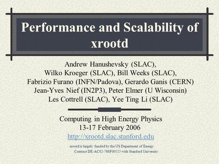 Performance and Scalability of xrootd Andrew Hanushevsky (SLAC), Wilko Kroeger (SLAC), Bill Weeks (SLAC), Fabrizio Furano (INFN/Padova), Gerardo Ganis.