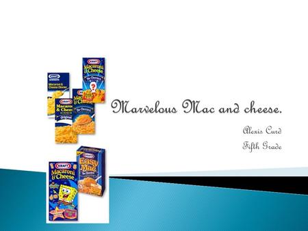 Alexis Curd Fifth Grade.  You may like pizza or burgers but I love macaroni and cheese. If you never had magnificent, marvelous, fantastic, fabulous,